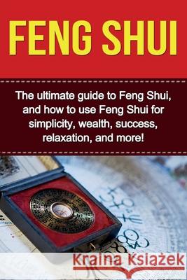Feng Shui: The ultimate guide to Feng Shui, and how to use Feng Shui for simplicity, wealth, success, relaxation, and more! Taylor Saing 9781761030321 Ingram Publishing