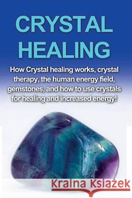 Crystal Healing: How crystal healing works, crystal therapy, the human energy field, gemstones, and how to use crystals for healing and increased energy! Amber Rainey 9781761030369