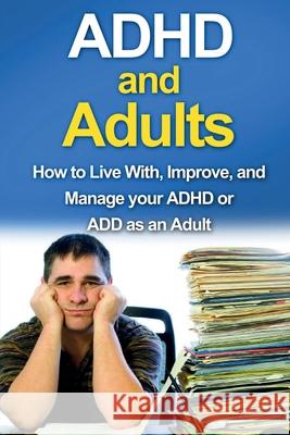 ADHD and Adults: How to live with, improve, and manage your ADHD or ADD as an adult James Parkinson 9781761030376 Ingram Publishing