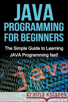 JAVA Programming for Beginners: The Simple Guide to Learning JAVA Programming fast! Tim Warren 9781761030420 Ingram Publishing