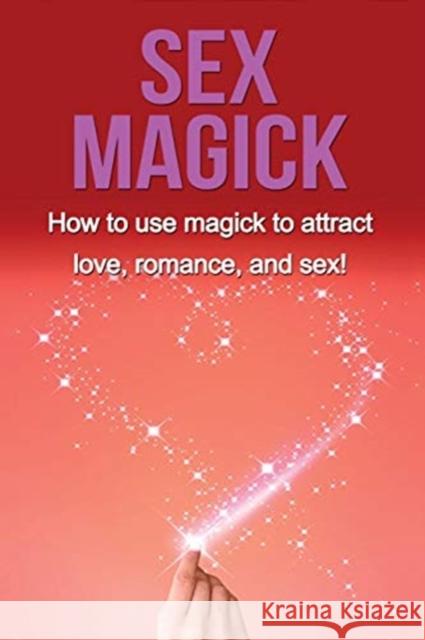 Sex Magick: How to Use Magick to Attract Love, Romance, and Sex! Damon Thompson 9781761030499 Ingram Publishing