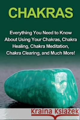 Chakras: Everything you need to know about using your chakras, chakra healing, chakra meditation, chakra clearing, and much more! Amy Rendall 9781761030581 Ingram Publishing