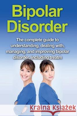 Bipolar Disorder: The complete guide to understanding, dealing with, managing, and improving bipolar disorder, including treatment optio Alyssa Stone 9781761030628 Ingram Publishing