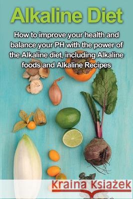 Alkaline Diet: How to Improve Your Health and Balance Your PH with the Power of the Alkaline Diet, including Alkaline Foods and Alkaline Recipes Samantha Welti 9781761030666 Ingram Publishing