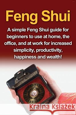 Feng Shui: A simple Feng Shui guide for beginners to use at home, the office, and at work for increased simplicity, productivity, Amy Delosa 9781761030680 Ingram Publishing