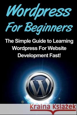 WordPress For Beginners: The Simple Guide to Learning WordPress For Website Development Fast! Tim Warren 9781761030697 Ingram Publishing