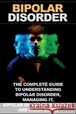 Bipolar Disorder: The complete guide to understanding bipolar disorder, managing it, bipolar disorder remedies, and much more! Jamie Levell 9781761030741 Ingram Publishing