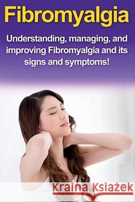 Fibromyalgia: Understanding, managing, and improving Fibromyalgia and its signs and symptoms! Alyssa Stone 9781761030758 Ingram Publishing