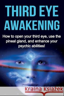 Third Eye Awakening: How to open your third eye, use the pineal gland, and enhance your psychic abilities! Amber Rainey 9781761030833