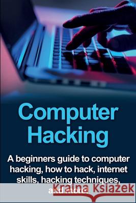 Computer Hacking: A beginners guide to computer hacking, how to hack, internet skills, hacking techniques, and more! Joe Benton 9781761030864 Ingram Publishing