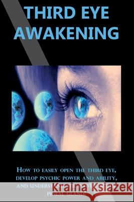 Third Eye Awakening: How to easily open the third eye, develop psychic power and ability, and understand the power of the pineal gland! Peter Longley 9781761030895 Ingram Publishing