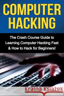 Computer Hacking: The Crash Course Guide to Learning Computer Hacking Fast & How to Hack for Beginners Tim Warren 9781761030956 Ingram Publishing