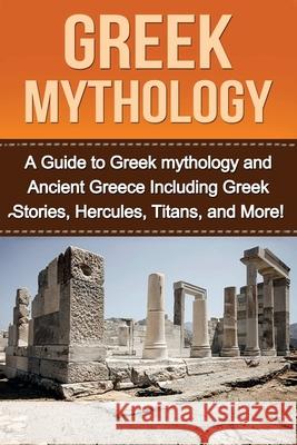 Greek Mythology: A Guide to Greek mythology and Ancient Greece Including Greek Stories, Hercules, Titans, and More! Natalie Kay 9781761031007 Ingram Publishing