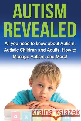 Autism Revealed: All you Need to Know about Autism, Autistic Children and Adults, How to Manage Autism, and More! Alyssa Stone 9781761031069 Ingram Publishing