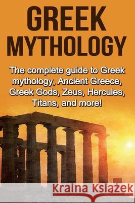 Greek Mythology: The complete guide to Greek Mythology, Ancient Greece, Greek Gods, Zeus, Hercules, Titans, and more! Nick Plesiotis 9781761031090 Ingram Publishing