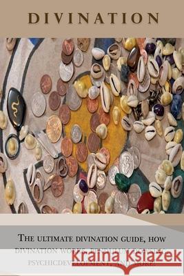 Divination: The ultimate divination guide, how divination works, pendulum dowsing, psychic development, and more! Peter Longley 9781761031120