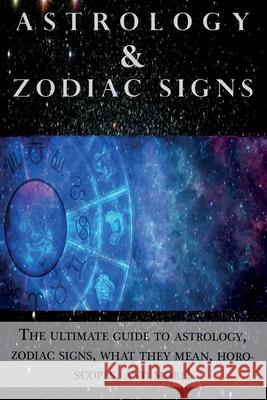 Astrology and Zodiac Signs: The ultimate guide to Astrology, Zodiac signs, what they mean, Horoscopes, and more! Andrew Cozyn 9781761031137 Ingram Publishing