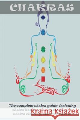 Chakras: The Complete Chakra Guide, Including Chakra Healing, Chakra Meditation, Chakra Clearing and Much More! Peter Longley 9781761031144
