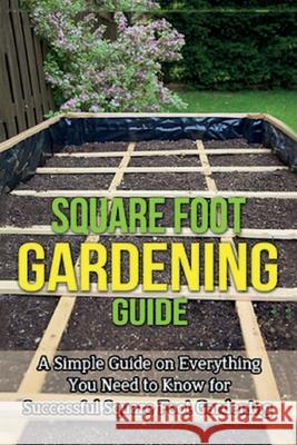 Square Foot Gardening Guide: A simple guide on everything you need to know for successful square foot gardening Ryan 9781761031212 Ingram Publishing