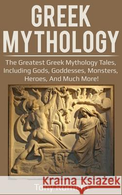 Greek Mythology: The greatest Greek Mythology tales, including gods, goddesses, monsters, heroes, and much more! Tony Romero 9781761032219 Ingram Publishing