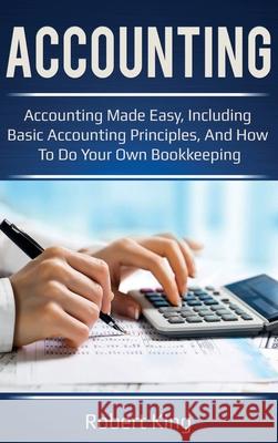 Accounting: Accounting made easy, including basic accounting principles, and how to do your own bookkeeping! Robert King 9781761032226 Ingram Publishing