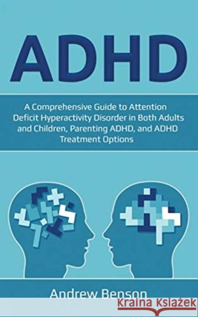 ADHD: A Comprehensive Guide to Attention Deficit Hyperactivity Disorder in Both Adults and Children, Parenting ADHD, and ADH Andrew Benson 9781761032448