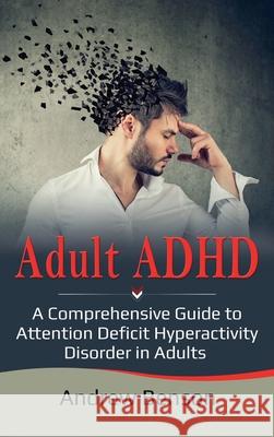 Adult ADHD: A Comprehensive Guide to Attention Deficit Hyperactivity Disorder in Adults Andrew Benson 9781761032462 Ingram Publishing