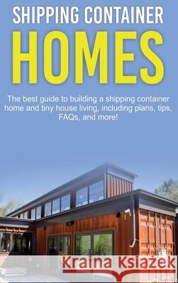 Shipping Container Homes: The best guide to building a shipping container home and tiny house living, including plans, tips, FAQs, and more! Damon Jones 9781761032578 Ingram Publishing