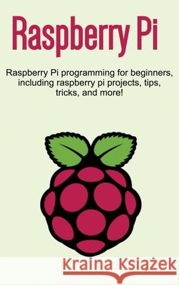 Raspberry Pi: Raspberry Pi programming for beginners, including Raspberry Pi projects, tips, tricks, and more! Craig Newport 9781761032592 Ingram Publishing