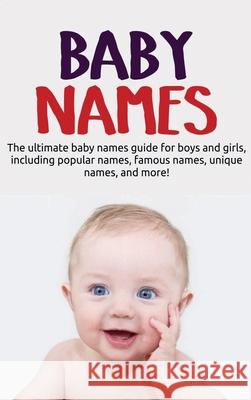 Baby Names: The ultimate baby names guide for boys and girls, including popular names, famous names, unique names, and more! Samantha Harney 9781761032653 Ingram Publishing