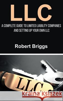 LLC: A Complete Guide To Limited Liability Companies And Setting Up Your Own LLC Robert Briggs 9781761032745 Ingram Publishing