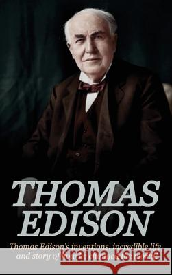 Thomas Edison: Thomas Edison's Inventions, Incredible Life, and Story of How He Changed the World Andrew Knight 9781761032820 Ingram Publishing
