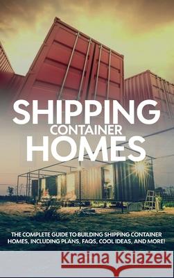 Shipping Container Homes: The complete guide to building shipping container homes, including plans, FAQS, cool ideas, and more! Andrew Birch 9781761032837 Ingram Publishing