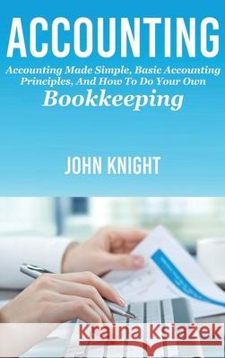 Accounting: Accounting made simple, basic accounting principles, and how to do your own bookkeeping John Knight 9781761032851 Ingram Publishing