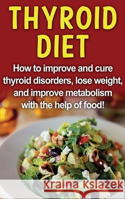 Thyroid Diet: How to improve and cure thyroid disorders, lose weight, and improve metabolism with the help of food! Robert Jacobson 9781761032905