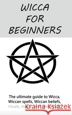 Wicca for Beginners: The ultimate guide to Wicca, Wiccan spells, Wiccan beliefs, rituals, magic, and witchcraft! Stephanie Mills 9781761033155 Ingram Publishing