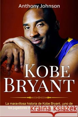 Kobe Bryant: La maravillosa historia de Kobe Bryant, ¡uno de los jugadores más increíbles del baloncesto! Johnson, Anthony 9781761035425 Ingram Publishing