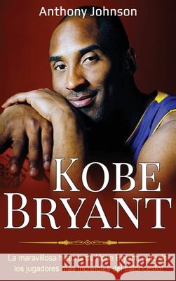 Kobe Bryant: La maravillosa historia de Kobe Bryant, ¡uno de los jugadores más increíbles del baloncesto! Johnson, Anthony 9781761035449 Ingram Publishing