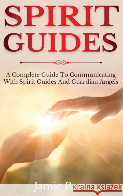 Spirit Guides: A Complete Guide to Communicating with Spirit Guides and Guardian Angels Jamie Parr 9781761035647