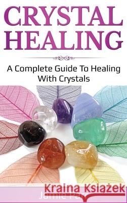 Crystal Healing: A Complete Guide to Healing with Crystals Jamie Parr 9781761035678