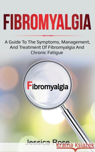Fibromyalgia: A Guide to the Symptoms, Management, and Treatment of Fibromyalgia and Chronic Fatigue Jessica Rose 9781761035852 Ingram Publishing