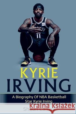 Kyrie Irving: A biography of NBA basketball star Kyrie Irving Shaun Carroll 9781761036507 Ingram Publishing