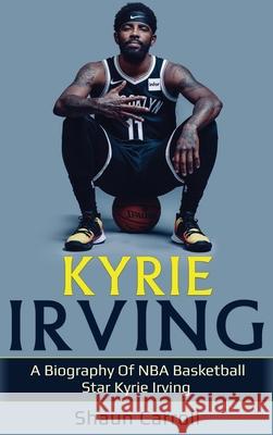 Kyrie Irving: A biography of NBA basketball star Kyrie Irving Shaun Carroll 9781761036514 Ingram Publishing