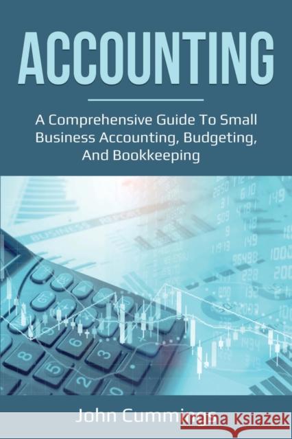 Accounting: A Comprehensive Guide to Small Business Accounting, Budgeting, and Bookkeeping John Cummings 9781761036620 Ingram Publishing