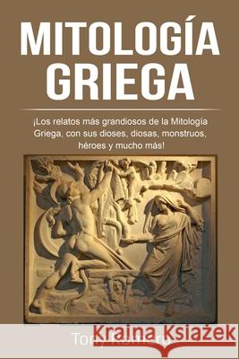 Mitología Griega: ¡Los relatos más grandiosos de la Mitología Griega, con sus dioses, diosas, monstruos, héroes y mucho más! Romero, Tony 9781761036651 Ingram Publishing