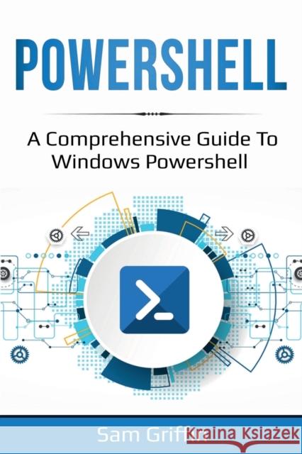 PowerShell: A Comprehensive Guide to Windows PowerShell Sam Griffin 9781761036804 Ingram Publishing