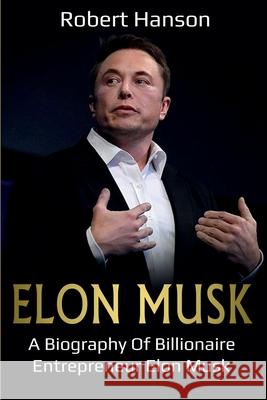 Elon Musk: A Biography of Billionaire Entrepreneur Elon Musk Robert Hanson 9781761036835