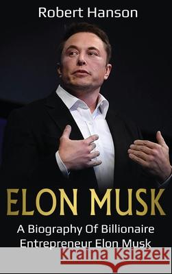 Elon Musk: A Biography of Billionaire Entrepreneur Elon Musk Robert Hanson 9781761036842