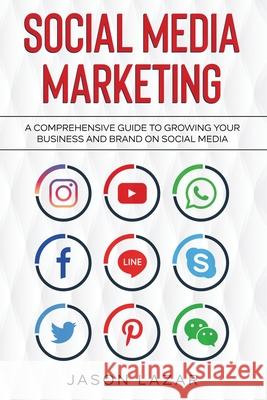 Social Media Marketing: A Comprehensive Guide to Growing Your Brand on Social Media Jason Lazar 9781761036958