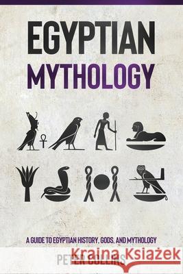 Egyptian Mythology: A Guide to Egyptian History, Gods, and Mythology Peter Collins 9781761037160 Ingram Publishing